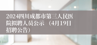 2024四川成都市第三人民医院拟聘人员公示 （4月19日招聘公告）