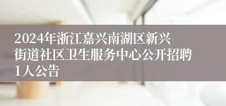 2024年浙江嘉兴南湖区新兴街道社区卫生服务中心公开招聘1人公告