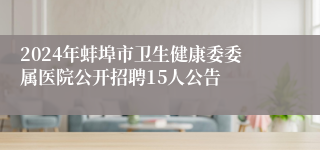 2024年蚌埠市卫生健康委委属医院公开招聘15人公告