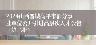 2024山西晋城高平市部分事业单位公开引进高层次人才公告（第二批）