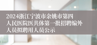 2024浙江宁波市余姚市第四人民医院医共体第一批招聘编外人员拟聘用人员公示