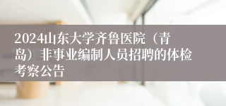 2024山东大学齐鲁医院（青岛）非事业编制人员招聘的体检考察公告