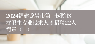 2024福建龙岩市第一医院医疗卫生专业技术人才招聘22人简章（二）