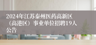 2024年江苏泰州医药高新区（高港区）事业单位招聘19人公告