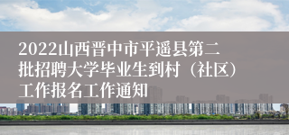 2022山西晋中市平遥县第二批招聘大学毕业生到村（社区）工作报名工作通知