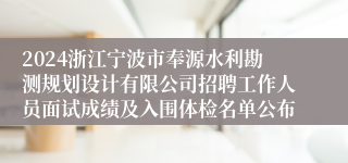 2024浙江宁波市奉源水利勘测规划设计有限公司招聘工作人员面试成绩及入围体检名单公布