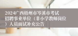 2024广西梧州市岑溪市考试招聘事业单位（非小学教师岗位）人员面试补充公告