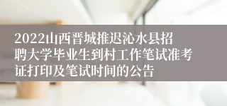 2022山西晋城推迟沁水县招聘大学毕业生到村工作笔试准考证打印及笔试时间的公告