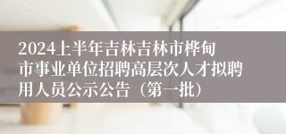 2024上半年吉林吉林市桦甸市事业单位招聘高层次人才拟聘用人员公示公告（第一批）