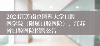 2024江苏南京医科大学口腔医学院（附属口腔医院）、江苏省口腔医院招聘公告