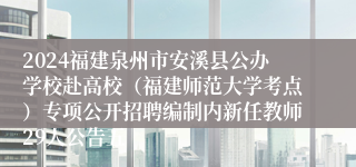 2024福建泉州市安溪县公办学校赴高校（福建师范大学考点）专项公开招聘编制内新任教师29人公告五