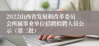 2022山西省发展和改革委员会所属事业单位招聘拟聘人员公示（第二批）