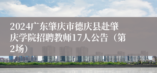 2024广东肇庆市德庆县赴肇庆学院招聘教师17人公告（第2场）