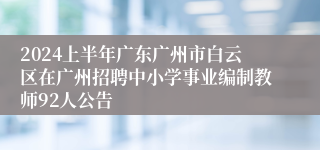 2024上半年广东广州市白云区在广州招聘中小学事业编制教师92人公告