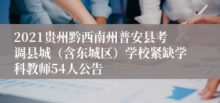 2021贵州黔西南州普安县考调县城（含东城区）学校紧缺学科教师54人公告