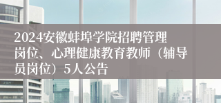 2024安徽蚌埠学院招聘管理岗位、心理健康教育教师（辅导员岗位）5人公告