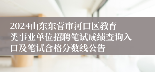 2024山东东营市河口区教育类事业单位招聘笔试成绩查询入口及笔试合格分数线公告