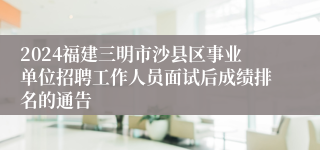 2024福建三明市沙县区事业单位招聘工作人员面试后成绩排名的通告