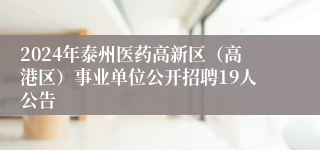 2024年泰州医药高新区（高港区）事业单位公开招聘19人公告