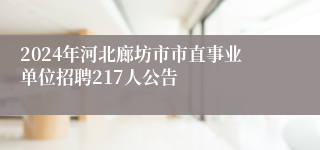 2024年河北廊坊市市直事业单位招聘217人公告