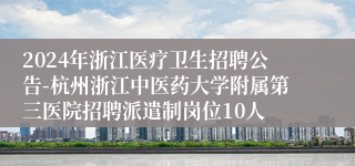 2024年浙江医疗卫生招聘公告-杭州浙江中医药大学附属第三医院招聘派遣制岗位10人