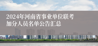 2024年河南省事业单位联考加分人员名单公告汇总
