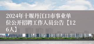 2024年十堰丹江口市事业单位公开招聘工作人员公告【126人】