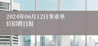 2024年06月12日事业单位招聘日报