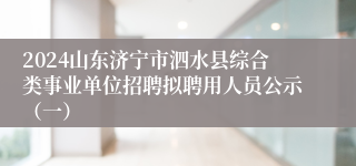 2024山东济宁市泗水县综合类事业单位招聘拟聘用人员公示（一）