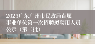 2023广东广州市民政局直属事业单位第一次招聘拟聘用人员公示（第二批）