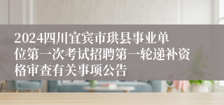 2024四川宜宾市珙县事业单位第一次考试招聘第一轮递补资格审查有关事项公告