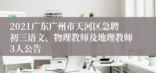 2021广东广州市天河区急聘初三语文、物理教师及地理教师3人公告