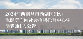 2024江西南昌市西湖区妇幼保健院面向社会招聘托育中心生活老师1人公告