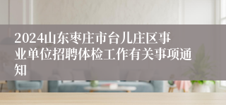 2024山东枣庄市台儿庄区事业单位招聘体检工作有关事项通知