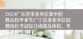 2024广东省事业单位集中招聘高校毕业生广宁县事业单位招聘岗位考试综合成绩及体检、考察事项等公告