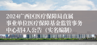 2024广西区医疗保障局直属事业单位医疗保障基金监管事务中心招4人公告（实名编制）