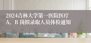 2024吉林大学第一医院医疗A、B 岗拟录取人员体检通知