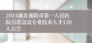 2024湖北襄阳市第一人民医院引进急需专业技术人才120人公告