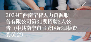 2024广西南宁智人力资源服务有限公司第31期招聘2人公告（中共南宁市青秀区纪律检查委员会）