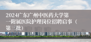 2024广东广州中医药大学第一附属医院护理岗位招聘启事（第三批）