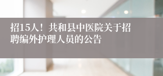 招15人！共和县中医院关于招聘编外护理人员的公告