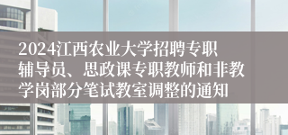 2024江西农业大学招聘专职辅导员、思政课专职教师和非教学岗部分笔试教室调整的通知