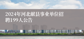 2024年河北献县事业单位招聘199人公告