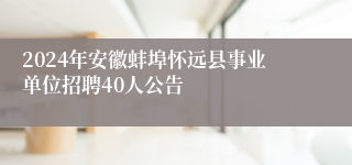 2024年安徽蚌埠怀远县事业单位招聘40人公告