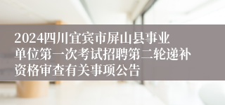 2024四川宜宾市屏山县事业单位第一次考试招聘第二轮递补资格审查有关事项公告