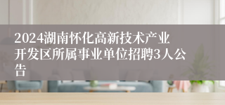 2024湖南怀化高新技术产业开发区所属事业单位招聘3人公告