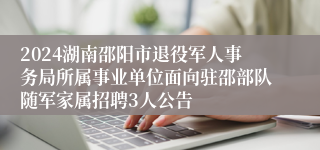 2024湖南邵阳市退役军人事务局所属事业单位面向驻邵部队随军家属招聘3人公告