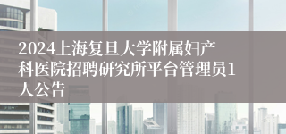 2024上海复旦大学附属妇产科医院招聘研究所平台管理员1人公告