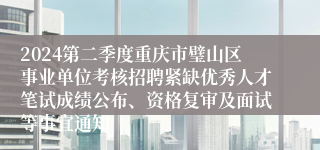 2024第二季度重庆市璧山区事业单位考核招聘紧缺优秀人才笔试成绩公布、资格复审及面试等事宜通知