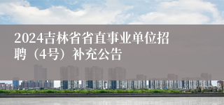 2024吉林省省直事业单位招聘（4号）补充公告